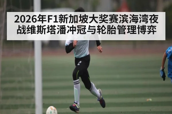 2026年F1新加坡大奖赛滨海湾夜战维斯塔潘冲冠与轮胎管理博弈