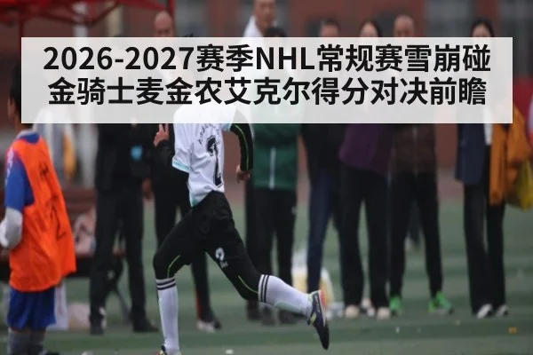 2026-2027赛季NHL常规赛雪崩碰金骑士麦金农艾克尔得分对决前瞻